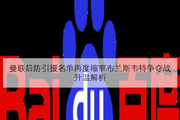 曼联后防引援名单再度缩窄布兰斯韦特争夺战升温解析