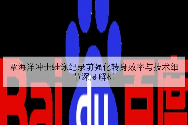 覃海洋冲击蛙泳纪录前强化转身效率与技术细节深度解析